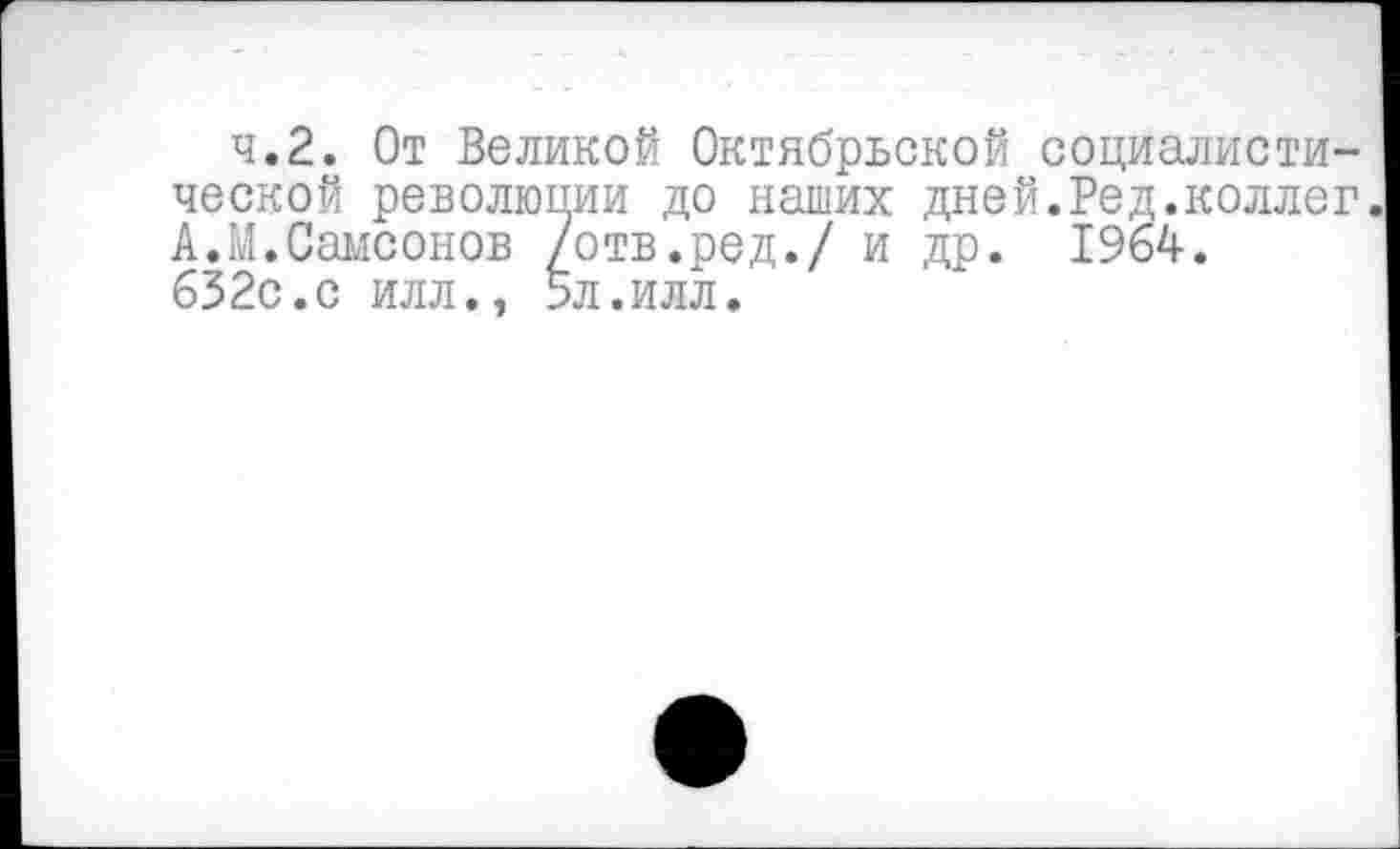 ﻿ч.2. От Великой Октябрьской социалистической революции до наших дней.Ред.коллег. А.М.Самсонов /отв.ред./ и др. 1964. 632с.с илл., 5л.илл.